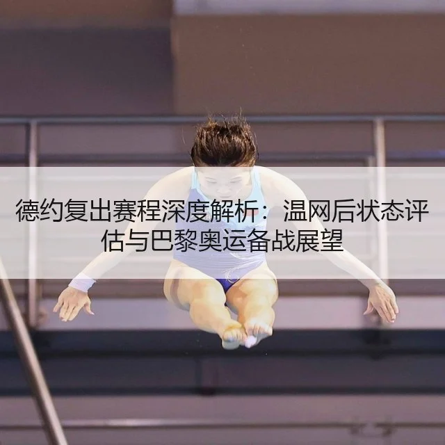 德约复出赛程深度解析：温网后状态评估与巴黎奥运备战展望